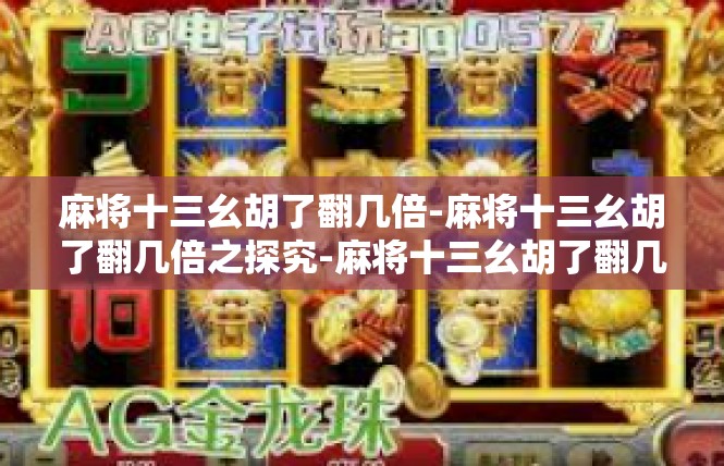 麻将十三幺胡了翻几倍-麻将十三幺胡了翻几倍之探究-麻将十三幺胡了翻几倍