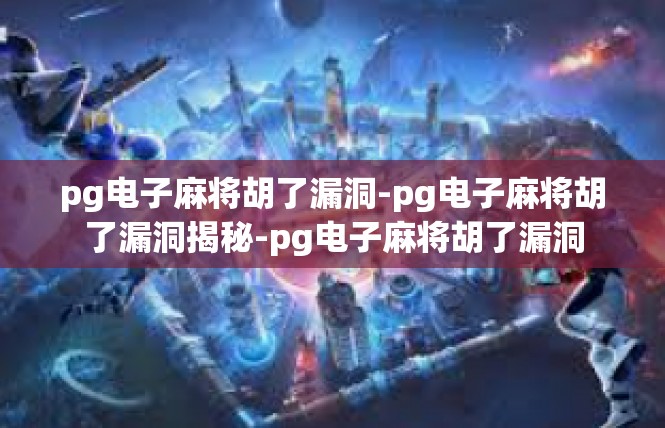 pg电子麻将胡了漏洞-pg电子麻将胡了漏洞揭秘-pg电子麻将胡了漏洞