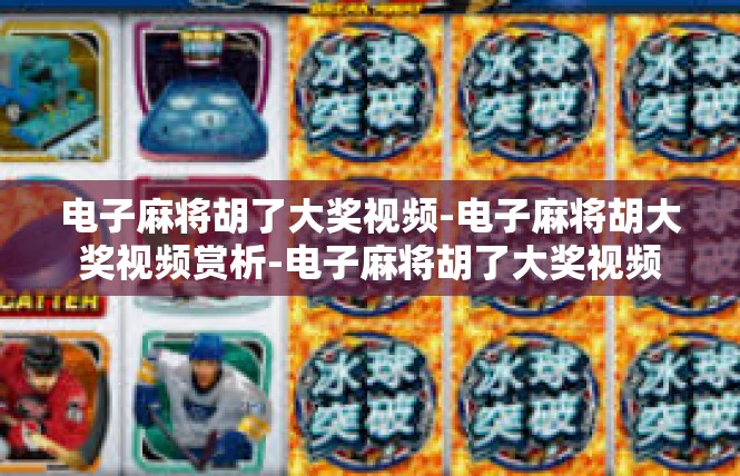 电子麻将胡了大奖视频-电子麻将胡大奖视频赏析-电子麻将胡了大奖视频