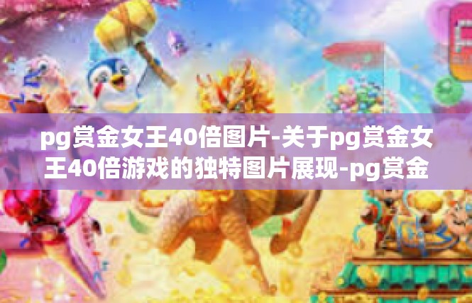 pg赏金女王40倍图片-关于pg赏金女王40倍游戏的独特图片展现-pg赏金女王40倍图片