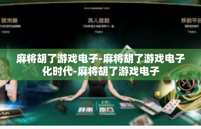 麻将胡了游戏电子-麻将胡了游戏电子化时代-麻将胡了游戏电子