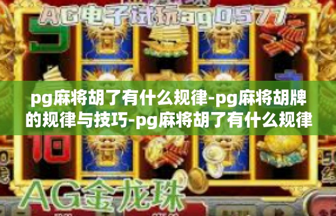 pg麻将胡了有什么规律-pg麻将胡牌的规律与技巧-pg麻将胡了有什么规律