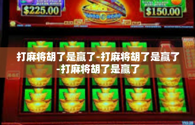 打麻将胡了是赢了-打麻将胡了是赢了-打麻将胡了是赢了