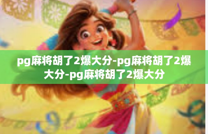 pg麻将胡了2爆大分-pg麻将胡了2爆大分-pg麻将胡了2爆大分
