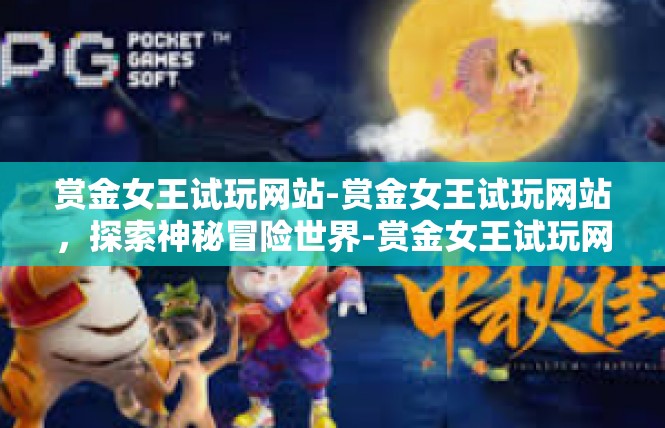 赏金女王试玩网站-赏金女王试玩网站，探索神秘冒险世界-赏金女王试玩网站