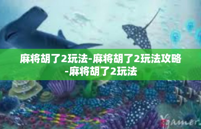 麻将胡了2玩法-麻将胡了2玩法攻略-麻将胡了2玩法