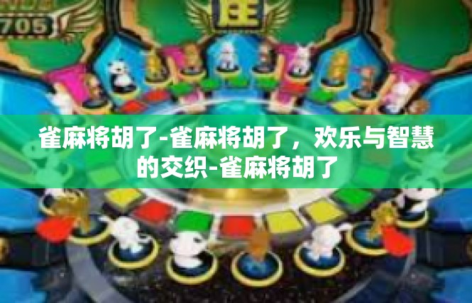 雀麻将胡了-雀麻将胡了，欢乐与智慧的交织-雀麻将胡了