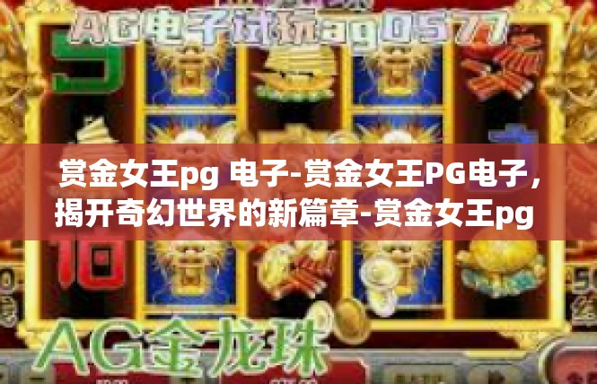 赏金女王pg 电子-赏金女王PG电子，揭开奇幻世界的新篇章-赏金女王pg 电子