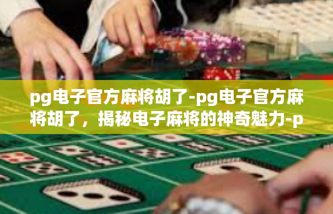 pg电子官方麻将胡了-pg电子官方麻将胡了，揭秘电子麻将的神奇魅力-pg电子官方麻将胡了