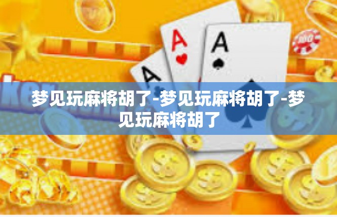 梦见玩麻将胡了-梦见玩麻将胡了-梦见玩麻将胡了