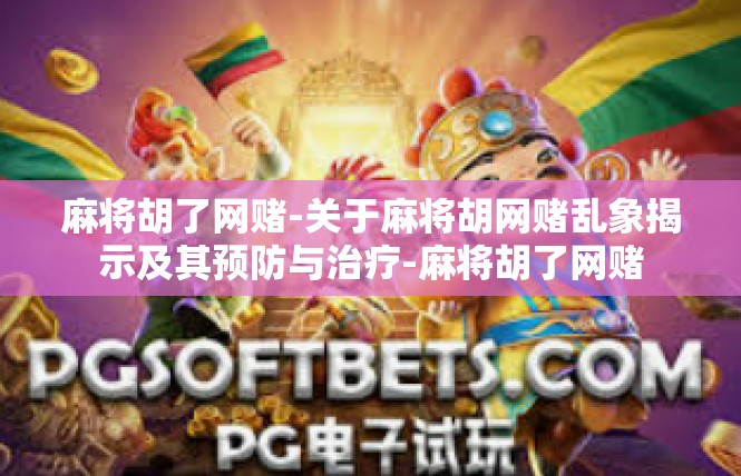 麻将胡了网赌-关于麻将胡网赌乱象揭示及其预防与治疗-麻将胡了网赌