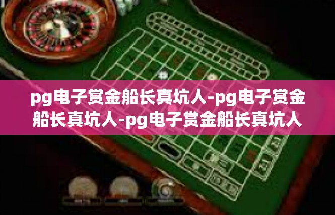 pg电子赏金船长真坑人-pg电子赏金船长真坑人-pg电子赏金船长真坑人