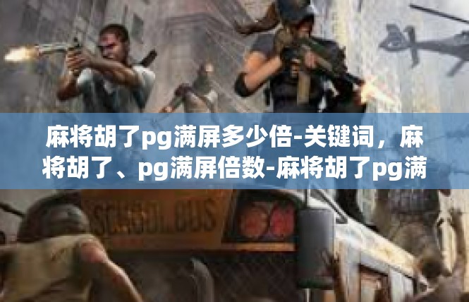 麻将胡了pg满屏多少倍-关键词，麻将胡了、pg满屏倍数-麻将胡了pg满屏多少倍