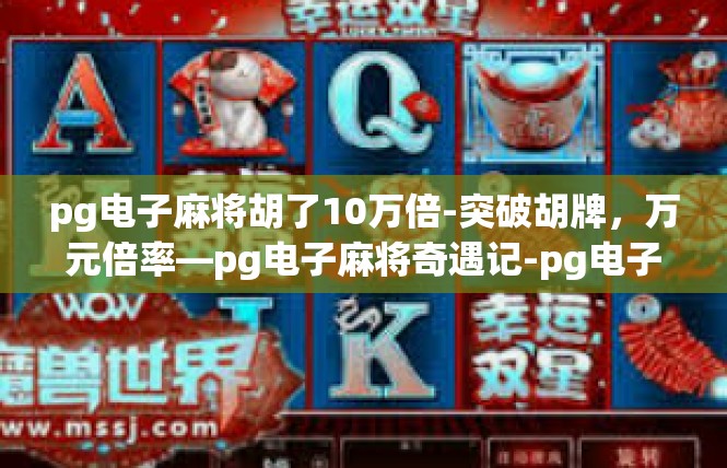 pg电子麻将胡了10万倍-突破胡牌，万元倍率—pg电子麻将奇遇记-pg电子麻将胡了10万倍