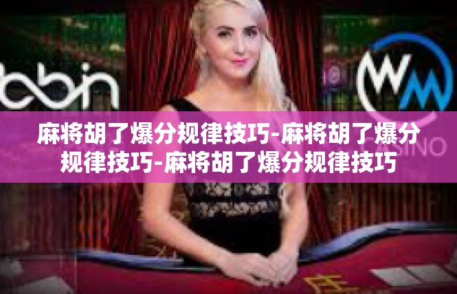 麻将胡了爆分规律技巧-麻将胡了爆分规律技巧-麻将胡了爆分规律技巧