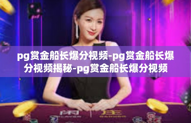 pg赏金船长爆分视频-pg赏金船长爆分视频揭秘-pg赏金船长爆分视频