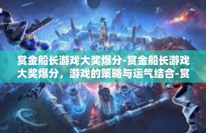 赏金船长游戏大奖爆分-赏金船长游戏大奖爆分，游戏的策略与运气结合-赏金船长游戏大奖爆分