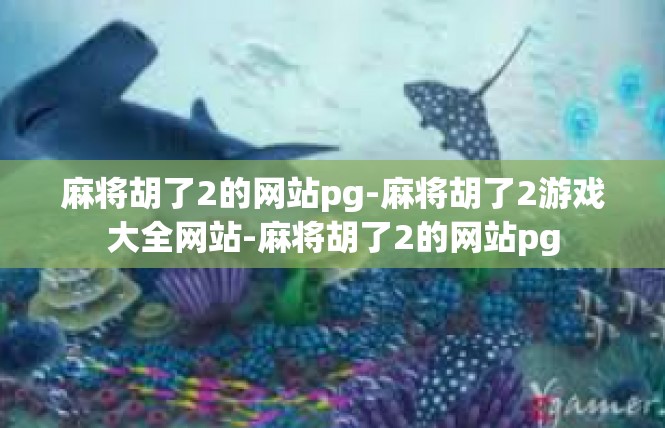 麻将胡了2的网站pg-麻将胡了2游戏大全网站-麻将胡了2的网站pg