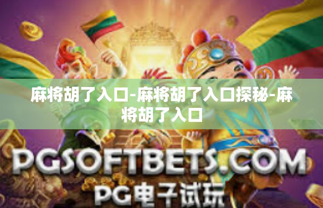 麻将胡了入口-麻将胡了入口探秘-麻将胡了入口