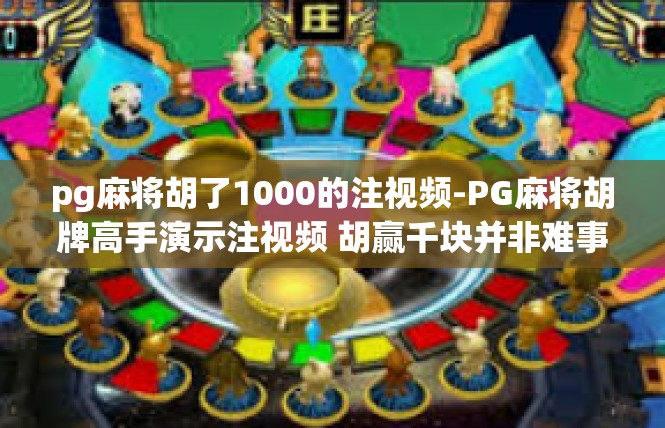 pg麻将胡了1000的注视频-PG麻将胡牌高手演示注视频 胡赢千块并非难事-pg麻将胡了1000的注视频