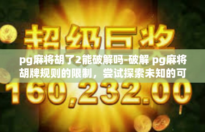 pg麻将胡了2能破解吗-破解 pg麻将胡牌规则的限制，尝试探索未知的可能-pg麻将胡了2能破解吗