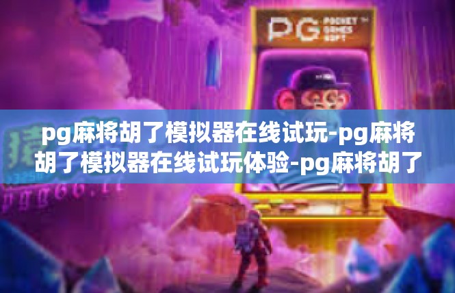 pg麻将胡了模拟器在线试玩-pg麻将胡了模拟器在线试玩体验-pg麻将胡了模拟器在线试玩