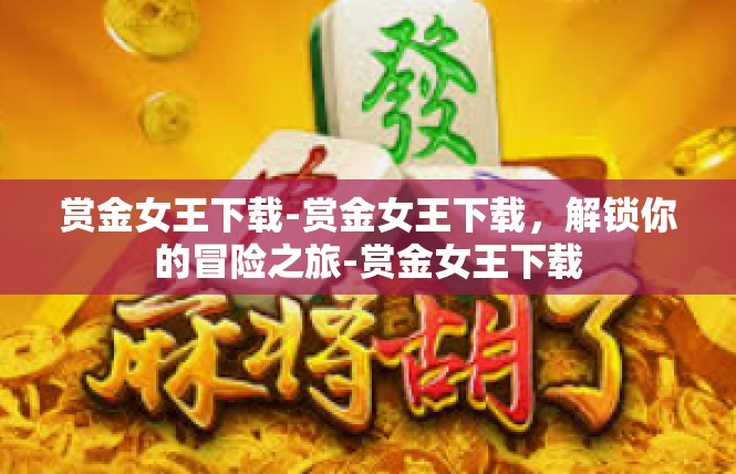赏金女王下载-赏金女王下载，解锁你的冒险之旅-赏金女王下载