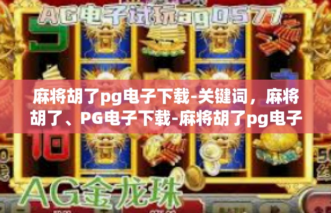 麻将胡了pg电子下载-关键词，麻将胡了、PG电子下载-麻将胡了pg电子下载