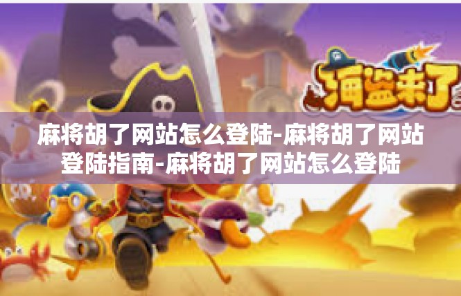麻将胡了网站怎么登陆-麻将胡了网站登陆指南-麻将胡了网站怎么登陆