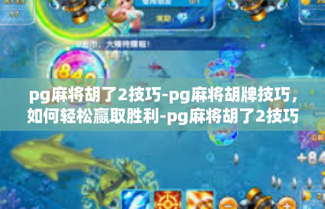 pg麻将胡了2技巧-pg麻将胡牌技巧，如何轻松赢取胜利-pg麻将胡了2技巧