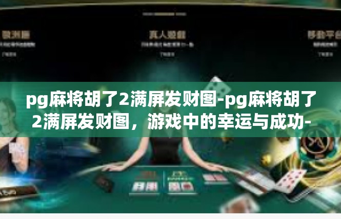 pg麻将胡了2满屏发财图-pg麻将胡了2满屏发财图，游戏中的幸运与成功-pg麻将胡了2满屏发财图