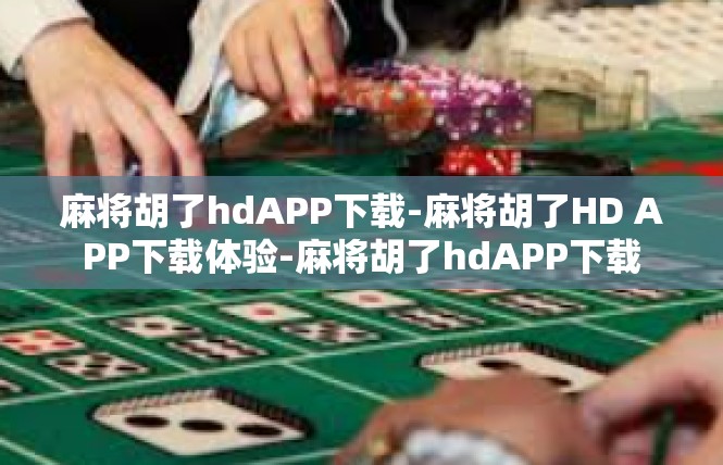 麻将胡了hdAPP下载-麻将胡了HD APP下载体验-麻将胡了hdAPP下载