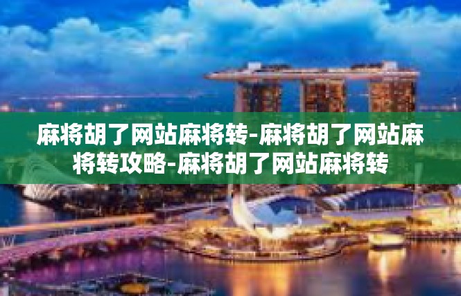 麻将胡了网站麻将转-麻将胡了网站麻将转攻略-麻将胡了网站麻将转
