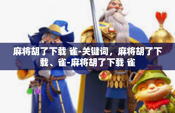 麻将胡了下载 雀-关键词，麻将胡了下载、雀-麻将胡了下载 雀