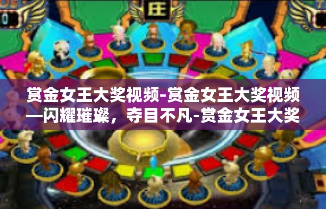 赏金女王大奖视频-赏金女王大奖视频—闪耀璀璨，夺目不凡-赏金女王大奖视频