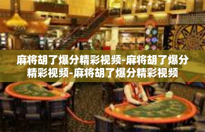 麻将胡了爆分精彩视频-麻将胡了爆分精彩视频-麻将胡了爆分精彩视频