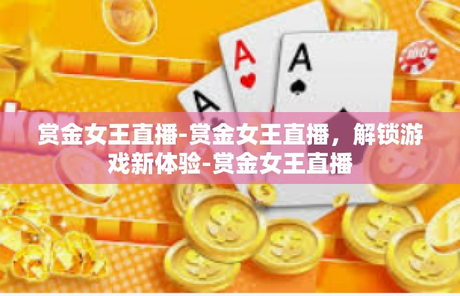 赏金女王直播-赏金女王直播，解锁游戏新体验-赏金女王直播