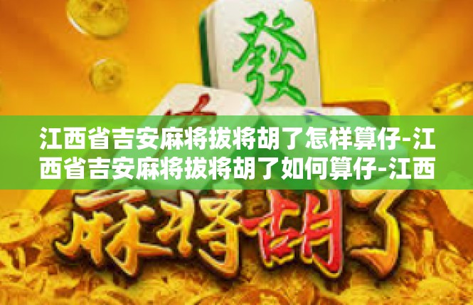江西省吉安麻将拔将胡了怎样算仔-江西省吉安麻将拔将胡了如何算仔-江西省吉安麻将拔将胡了怎样算仔