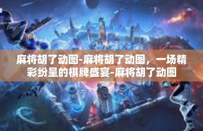 麻将胡了动图-麻将胡了动图，一场精彩纷呈的棋牌盛宴-麻将胡了动图