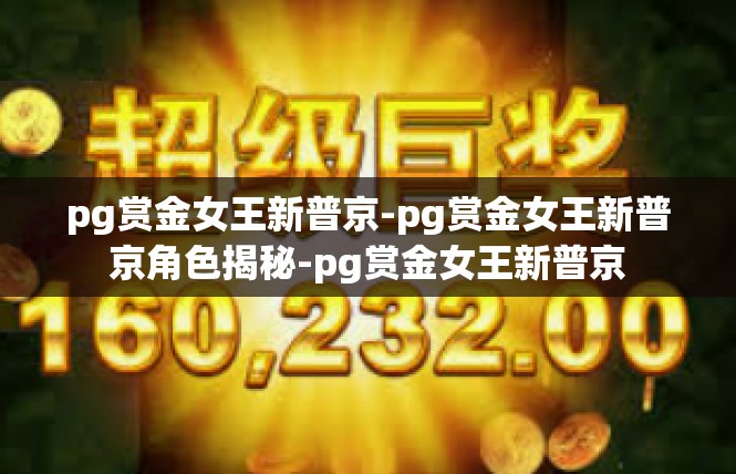 pg赏金女王新普京-pg赏金女王新普京角色揭秘-pg赏金女王新普京