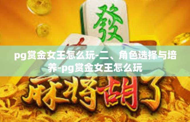 pg赏金女王怎么玩-二、角色选择与培养-pg赏金女王怎么玩