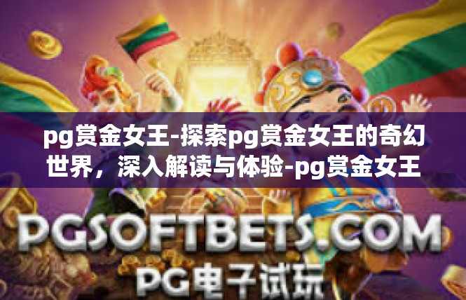 pg赏金女王-探索pg赏金女王的奇幻世界，深入解读与体验-pg赏金女王