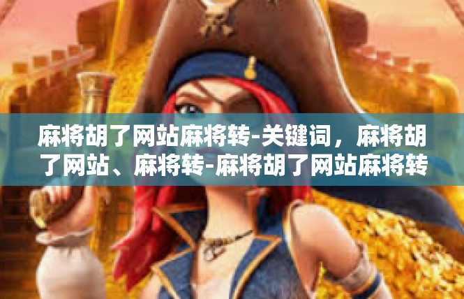 麻将胡了网站麻将转-关键词，麻将胡了网站、麻将转-麻将胡了网站麻将转