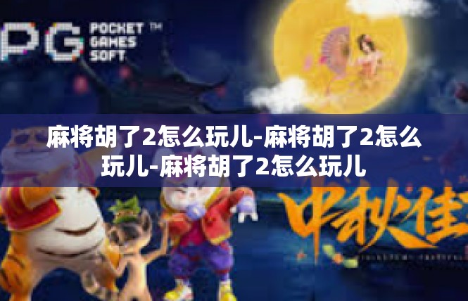 麻将胡了2怎么玩儿-麻将胡了2怎么玩儿-麻将胡了2怎么玩儿