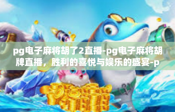 pg电子麻将胡了2直播-pg电子麻将胡牌直播，胜利的喜悦与娱乐的盛宴-pg电子麻将胡了2直播