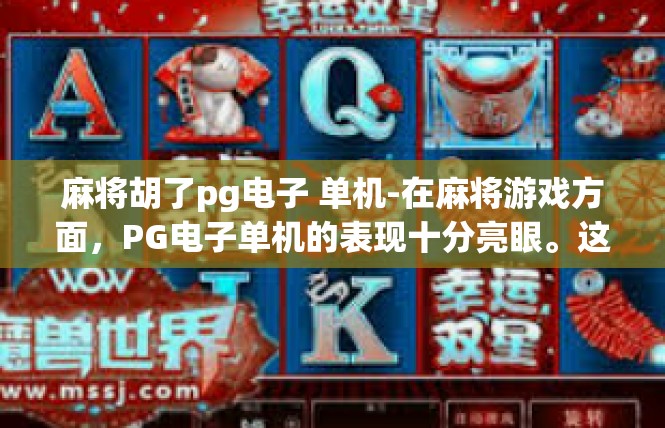 麻将胡了pg电子 单机-在麻将游戏方面，PG电子单机的表现十分亮眼。这里的PG电子单机游戏是近年来推出的新型娱乐平台，深受广大麻将爱好者的喜爱和追捧。麻将胡了pg电子 单机