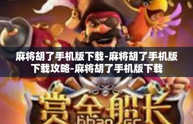 麻将胡了手机版下载-麻将胡了手机版下载攻略-麻将胡了手机版下载