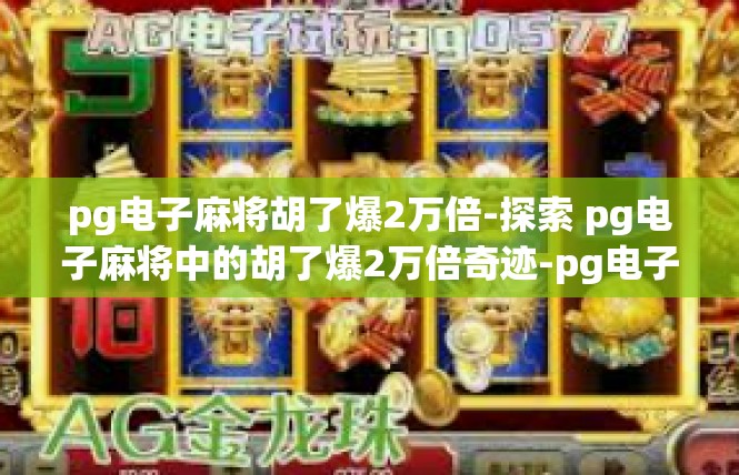 pg电子麻将胡了爆2万倍-探索 pg电子麻将中的胡了爆2万倍奇迹-pg电子麻将胡了爆2万倍