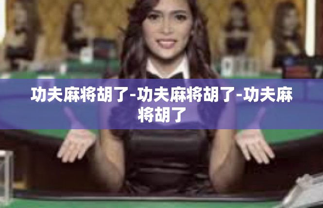 功夫麻将胡了-功夫麻将胡了-功夫麻将胡了
