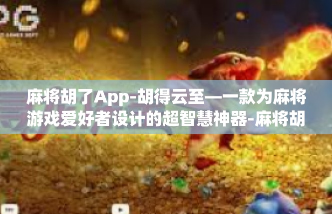 麻将胡了App-胡得云至—一款为麻将游戏爱好者设计的超智慧神器-麻将胡了App